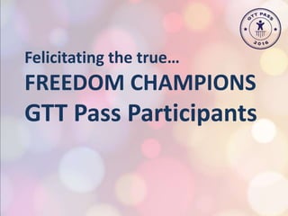 Felicitating the true…
FREEDOM CHAMPIONS
GTT Pass Participants
 