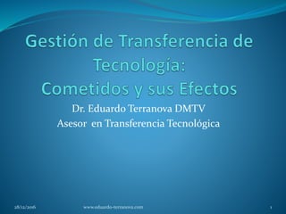 Dr. Eduardo Terranova DMTV
Asesor en Transferencia Tecnológica
28/12/2016 1www.eduardo-terranova.com
 