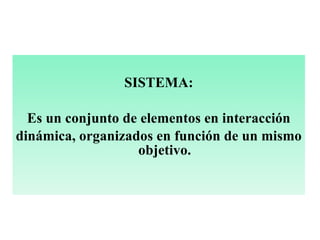   SISTEMA: Es un conjunto de elementos en interacción dinámica, organizados en función de un mismo objetivo.   