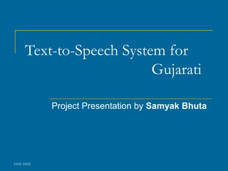 10:02 10:02
Text-to-Speech System for
Gujarati
Project Presentation by Samyak Bhuta
 