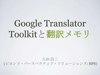 Google Translator
Toolkitと翻訳メモリ
八田 昌三
(ビヨンド・パースペクティブ・ソリューションズ: BPS)

 