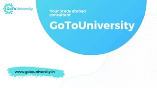 Your Study abroad
consultant
GoToUniversity
www.gotouniversity.in
 