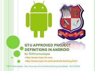 GTU APPROVED PROJECT
DEFINITIONS IN ANDROID
By TOPS technologies
-http://www.tops-int.com
-http://www.tops-int.com/android-training.html
TOPS Technologies - http://www.tops-int.com/android-training-ahmedabad/ :9974755006

 