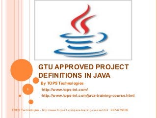 GTU APPROVED PROJECT
DEFINITIONS IN JAVA
By TOPS Technologies
1

-http://www.tops-int.com/
-http://www.tops-int.com/java-training-course.html

TOPS Technologies - http://www.tops-int.com/java-training-course.html :9974755006

 