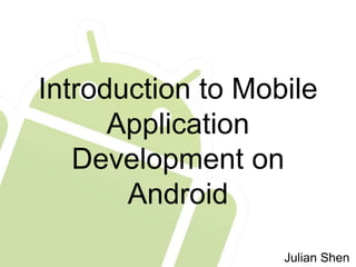 Introduction to Mobile
Application
Development on
Android
Julian Shen
 