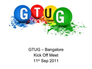 GTUG – Bangalore Kick Off Meet 11 th  Sep 2011 