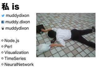! muddydixon
" muddy.dixon
# muddydixon
!
Node.js
Perl
Visualization
TimeSeries
NeuralNetwork
私 is
 