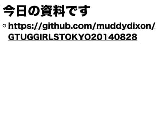 今日の資料です
https://github.com/muddydixon/
GTUGGIRLSTOKYO20140828
 