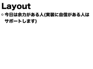 Layout
今日は余力がある人(実装に自信がある人は
サポートします)
 