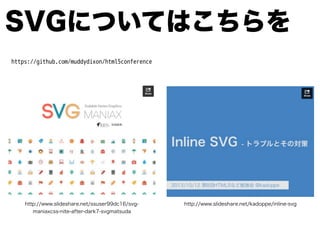 SVGについてはこちらを
http://www.slideshare.net/kadoppe/inline-svghttp://www.slideshare.net/ssuser99dc16/svg-
maniaxcss-nite-after-dark7-svgmatsuda
https://github.com/muddydixon/html5conference
 