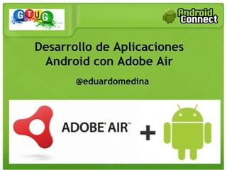 @eduardomedina
Desarrollo de Aplicaciones
Android con Adobe Air
 