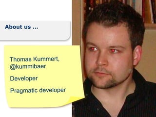 About us ...




 Thomas Kummert,
 @kummibaer
 Developer
 Pragmatic developer
 