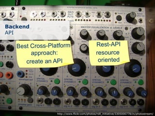 Backend
API

   Best Cross-Platform                       Rest-API
        approach:                            resource
      create an API                           oriented




                 http://www.flickr.com/photos/roll_initiative/3305000778/in/photostream/
 