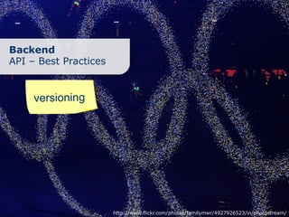 Backend
API – Best Practices


     versioning




                       http://www.flickr.com/photos/familymwr/4927926523/in/photostream/
 