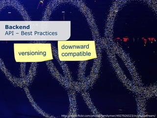 Backend
API – Best Practices

                       downward
     versioning        compatible




                       http://www.flickr.com/photos/familymwr/4927926523/in/photostream/
 