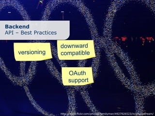 Backend
API – Best Practices

                       downward
     versioning        compatible


                            OAuth
                            support




                       http://www.flickr.com/photos/familymwr/4927926523/in/photostream/
 