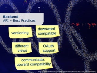 Backend
API – Best Practices

                       downward
     versioning        compatible


       different            OAuth
         views              support

          communicate:
        upward compatibility
                       http://www.flickr.com/photos/familymwr/4927926523/in/photostream/
 