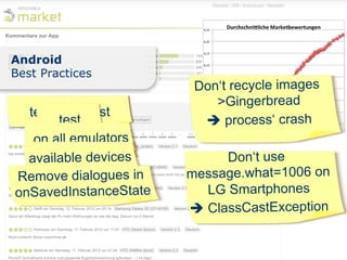 Android
Best Practices
                        Don‘t recycle images
                           >Gingerbread
   test      test
       test              è process‘ crash
   on all emulators
   on all emulators
  available devices          Don‘t use
Remove dialogues in    message.what=1006 on
onSavedInstanceState      LG Smartphones
                       è ClassCastException
 