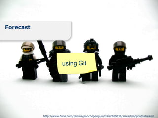 Forecast




                        using Git




           http://www.flickr.com/photos/ponchopenguin/3262869038/sizes/l/in/photostream/
 