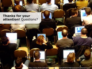Thanks for your
attention! Questions?




               http://www.flickr.com/photos/peterjlambert/97671748/sizes/o/in/photostream/
 