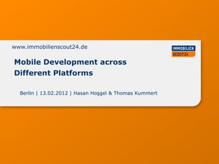www.immobilienscout24.de

Mobile Development across
Different Platforms

  Berlin | 13.02.2012 | Hasan Hoşgel & Thomas Kummert
 