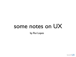 some notes on UX
by Rui Lopes
 