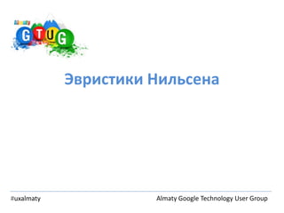 Эвристики Нильсена




#uxalmaty             Almaty Google Technology User Group
 