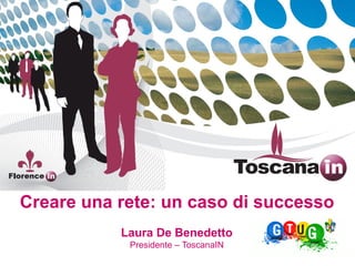 Laura De Benedetto
Presidente – ToscanaIN
Creare una rete: un caso di successo
 