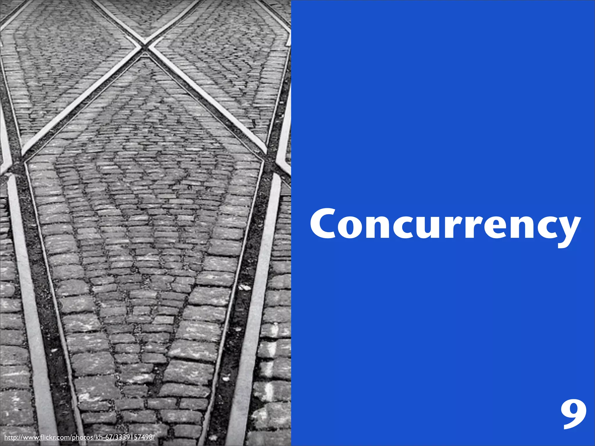 Concurrency



http://www.ﬂickr.com/photos/kh-67/3339157498/
                                                          9
 