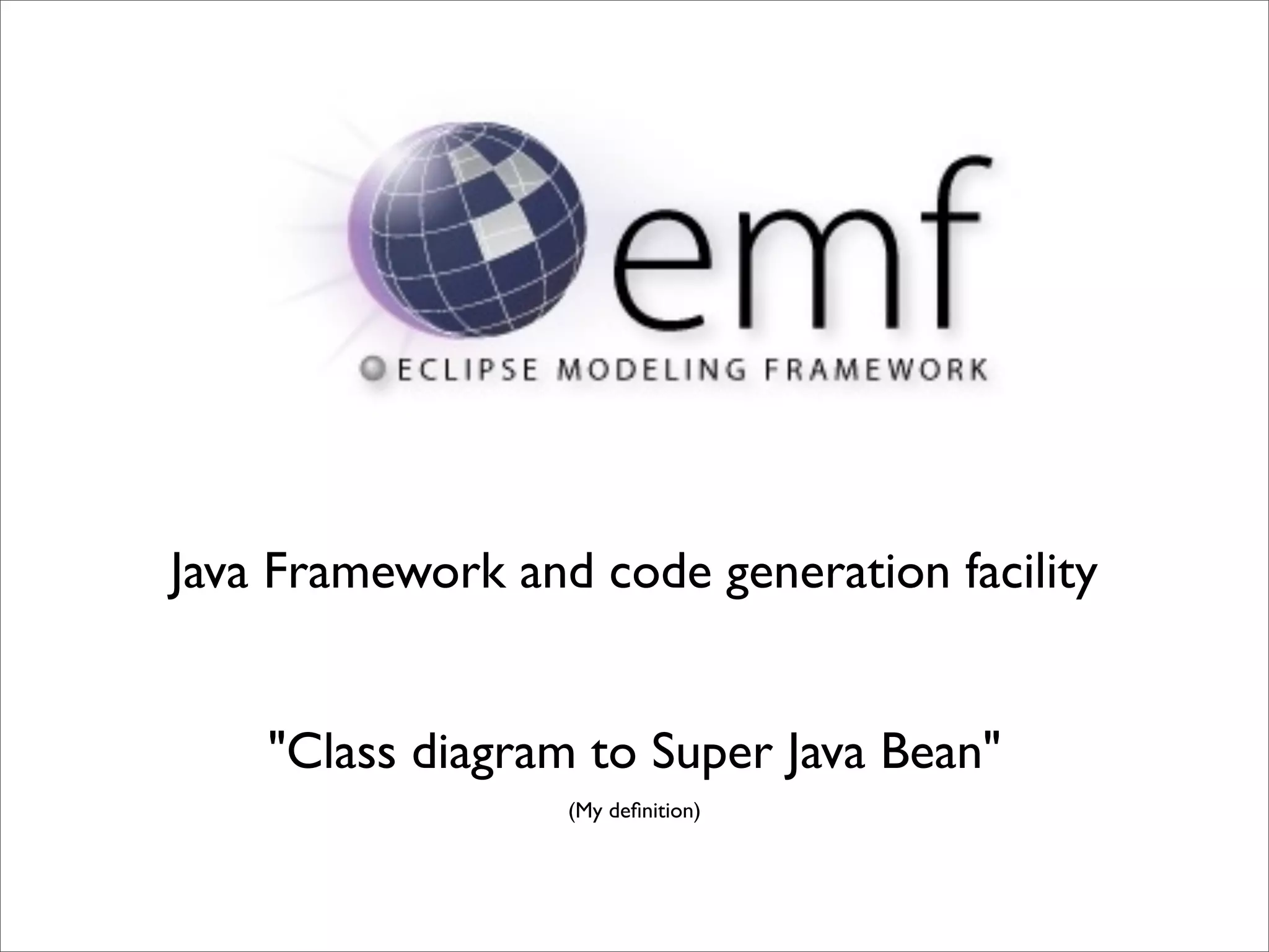 Java Framework and code generation facility


    "Class diagram to Super Java Bean"
                  (My deﬁnition)
 