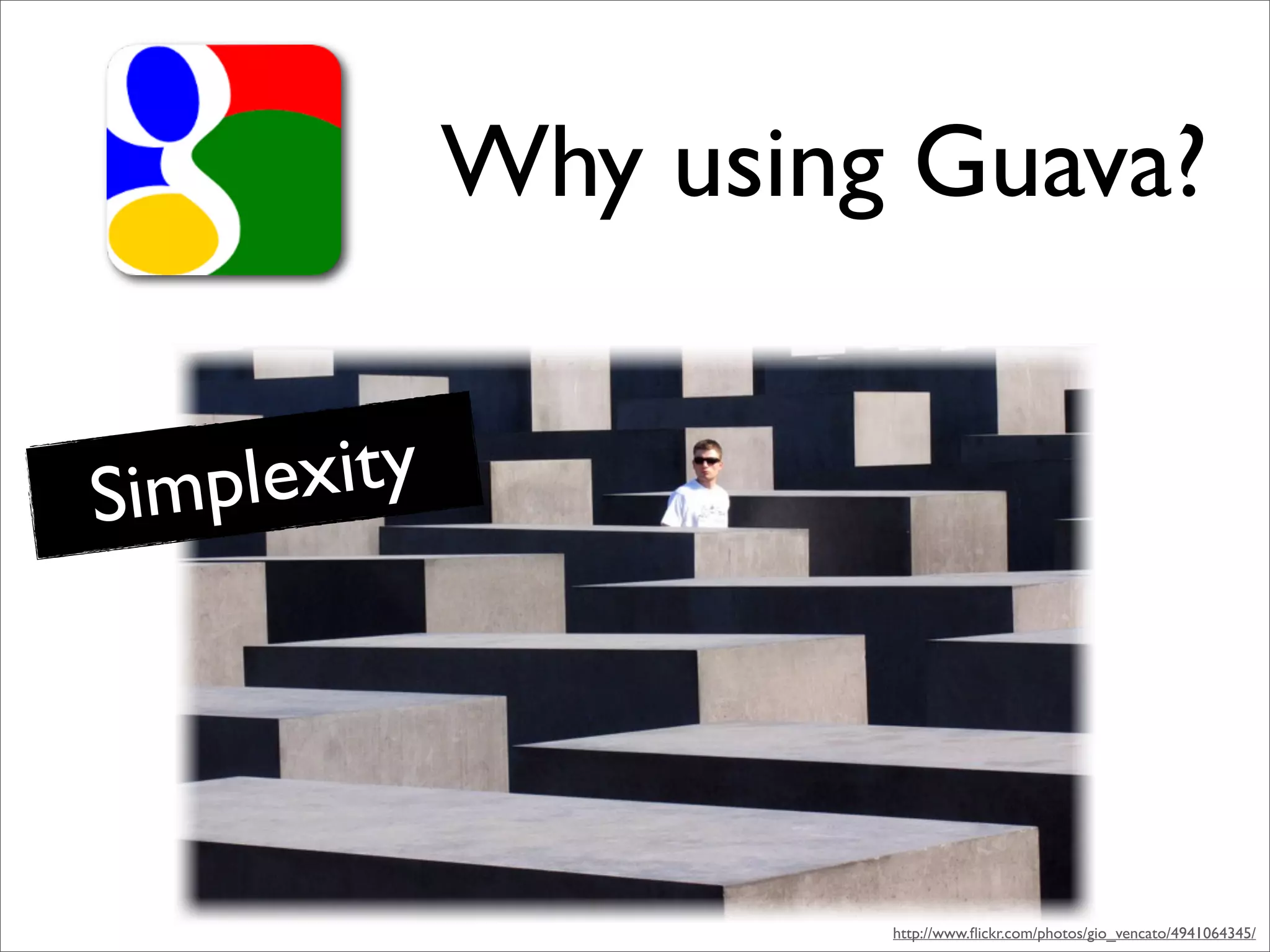 Why using Guava?


Simp lexity




                       http://www.ﬂickr.com/photos/gio_vencato/4941064345/
 