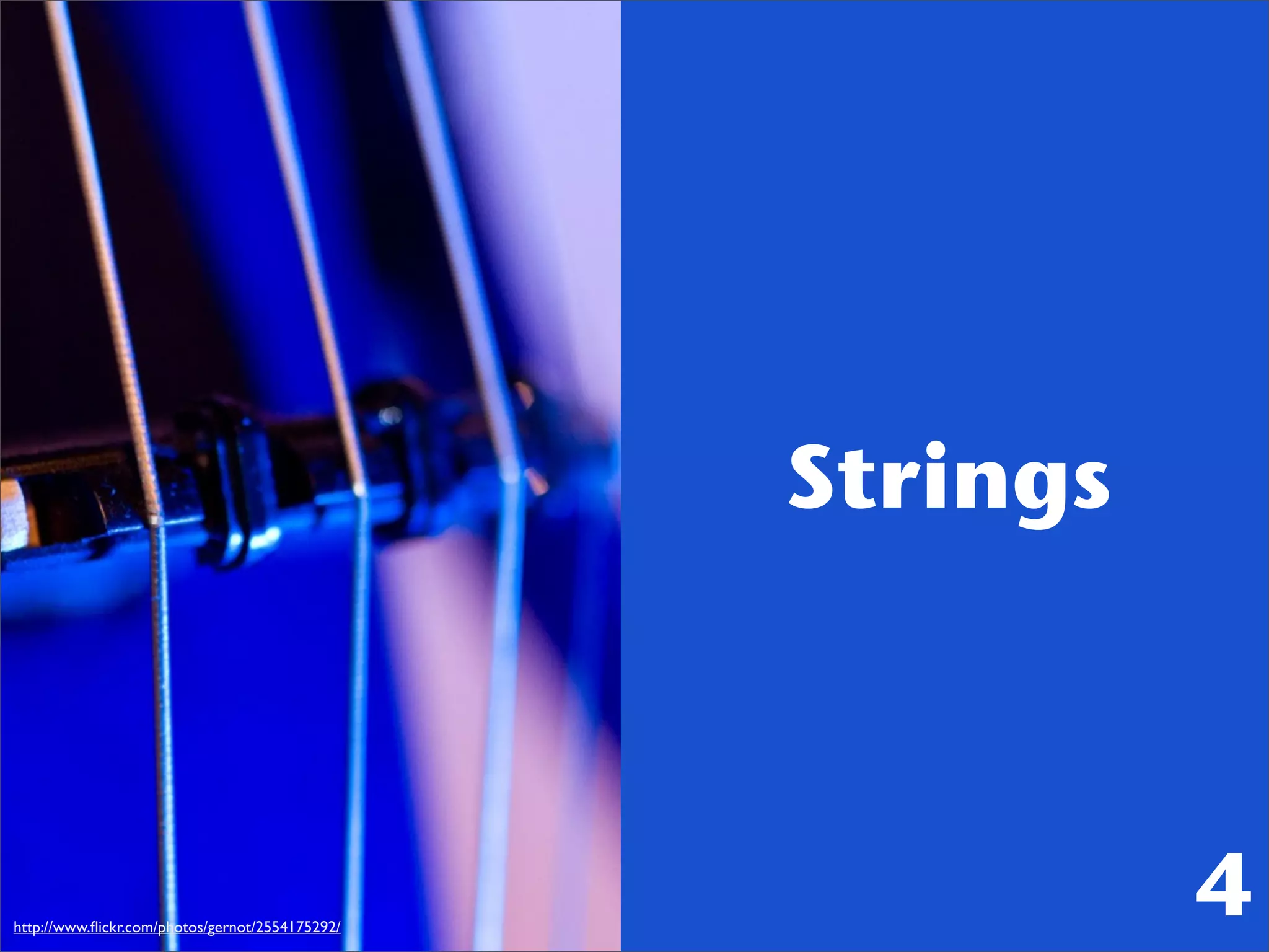Strings



http://www.ﬂickr.com/photos/gernot/2554175292/
                                                           4
 