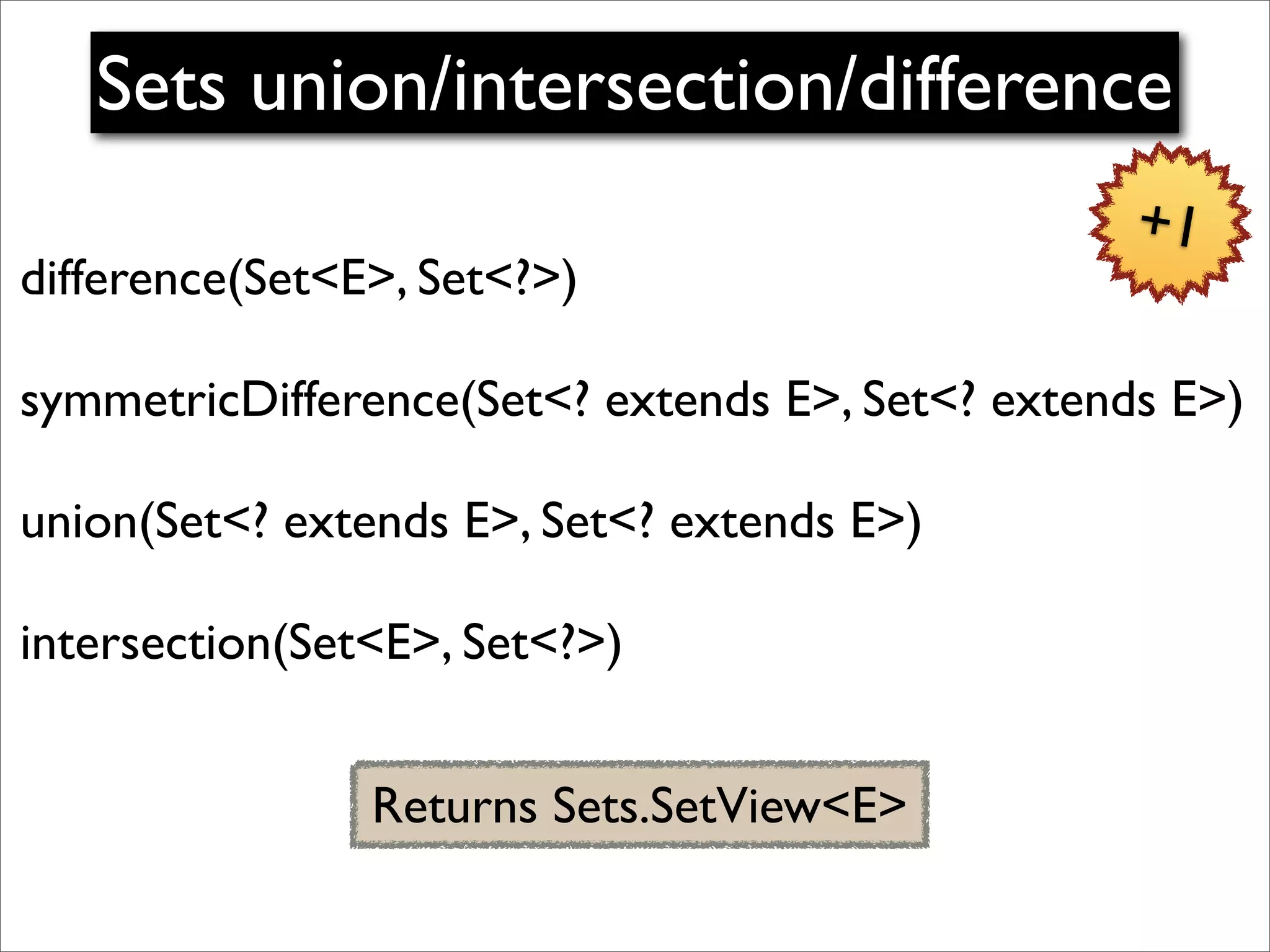 Sets union/intersection/difference
                                                  +1
difference(Set<E>, Set<?>)

symmetricDifference(Set<? extends E>, Set<? extends E>)

union(Set<? extends E>, Set<? extends E>)

intersection(Set<E>, Set<?>)


                Returns Sets.SetView<E>
 