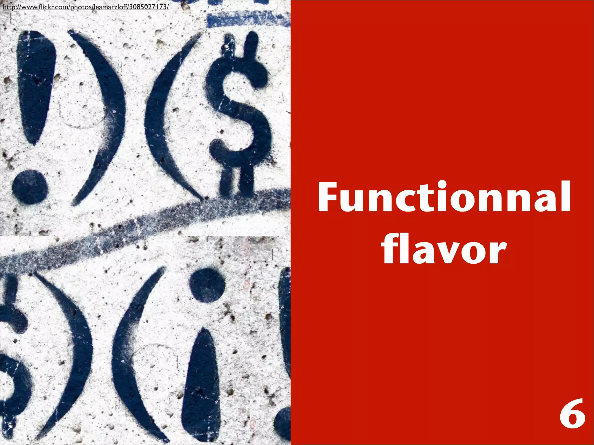 http://www.ﬂickr.com/photos/leamarzloff/3085027173/




                                                      Functionnal
                                                         flavor


                                                                6
 
