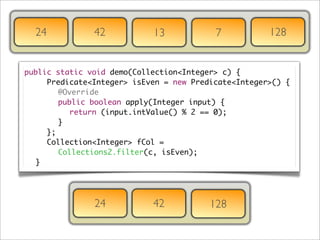 24           42           13           7           128


public static void demo(Collection<Integer> c) {
	 	 Predicate<In...