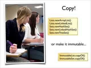 Copy!
                                                         Lists.newArrayList()
                                      ...