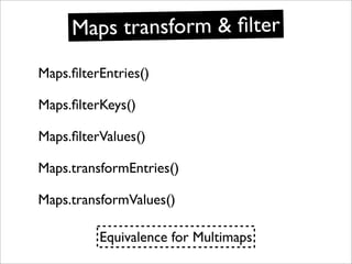 Maps transform & ﬁlter
Maps.ﬁlterEntries()

Maps.ﬁlterKeys()

Maps.ﬁlterValues()

Maps.transformEntries()

Maps.transformV...