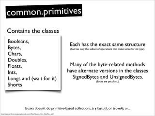 common.primitives
       Contains the classes
        Booleans,
                                                          ...