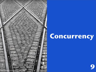 Concurrency



http://www.ﬂickr.com/photos/kh-67/3339157498/
                                                          9
 