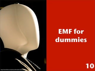 EMF for
                                                  dummies



http://www.ﬂickr.com/photos/bendylan/259110679/
     ...