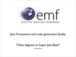 Java Framework and code generation facility


    "Class diagram to Super Java Bean"
                  (My deﬁnition)
 