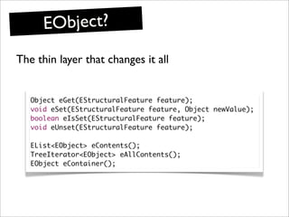 EObject?
The thin layer that changes it all


   Object eGet(EStructuralFeature feature);
   void eSet(EStructuralFeature ...