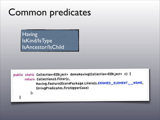 Common predicates

       Having
       IsKind/IsType
       IsAncestor/IsChild



 public     static   Collection<EObject...