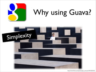 Why using Guava?


Simp lexity




                       http://www.ﬂickr.com/photos/gio_vencato/4941064345/
 