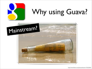 Why using Guava?

Mainstream?




                  http://www.ﬂickr.com/photos/funtik/1175522045/
 