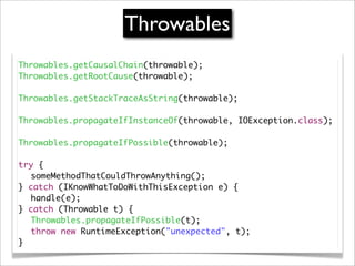 Throwables
Throwables.getCausalChain(throwable);
Throwables.getRootCause(throwable);

Throwables.getStackTraceAsString(thr...