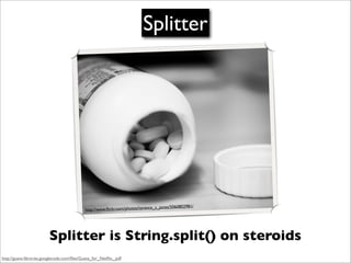 Splitter




                                                                               e_s_jones/5060802981/
                                            http://www.ﬂickr.com/photos/terenc




                         Splitter is String.split() on steroids
http://guava-libraries.googlecode.com/ﬁles/Guava_for_Netﬂix_.pdf
 