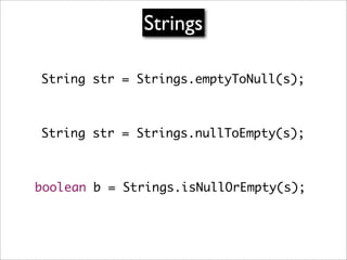 Strings

String str = Strings.emptyToNull(s);



String str = Strings.nullToEmpty(s);



boolean b = Strings.isNullOrEmpty...