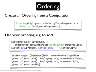 Ordering
        Create an Ordering from a Comparator
                               Ordering<Employee> orderUsingYearsCom...