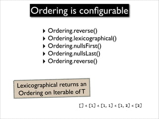 Ordering is conﬁgurable
         ‣ Ordering.reverse()
         ‣ Ordering.lexicographical()
         ‣ Ordering.nullsFirst...